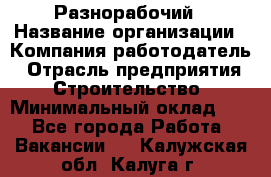 Разнорабочий › Название организации ­ Компания-работодатель › Отрасль предприятия ­ Строительство › Минимальный оклад ­ 1 - Все города Работа » Вакансии   . Калужская обл.,Калуга г.